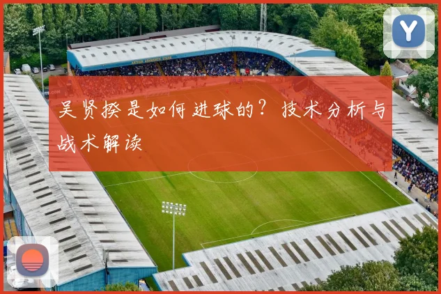 吴贤揆是如何进球的?技术分析与战术解读