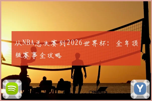 从NBA总决赛到2026世界杯：全年顶级赛事全攻略