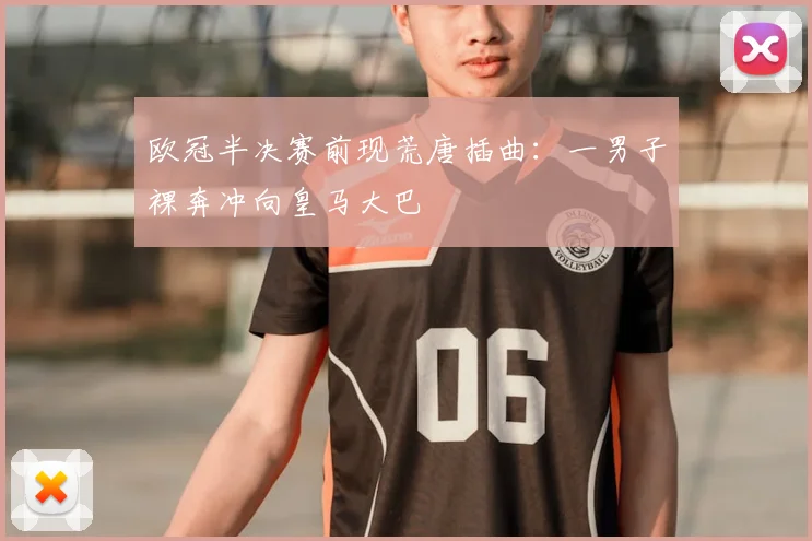 欧冠半决赛前现荒唐插曲:一男子裸奔冲向皇马大巴