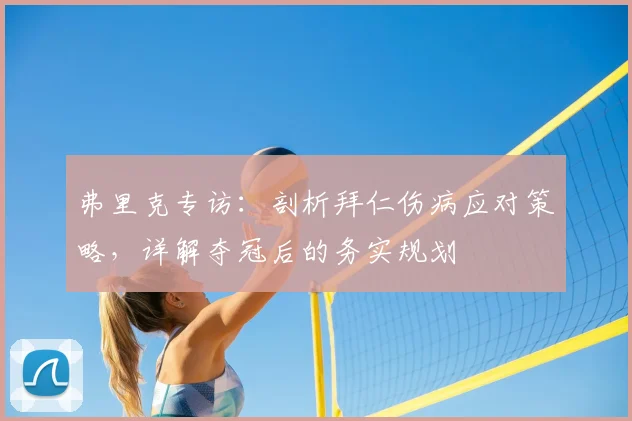 弗里克专访：剖析拜仁伤病应对策略，详解夺冠后的务实规划