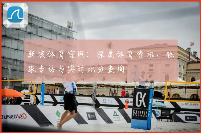 新浪体育官网：深度体育资讯、独家专访与实时比分查询