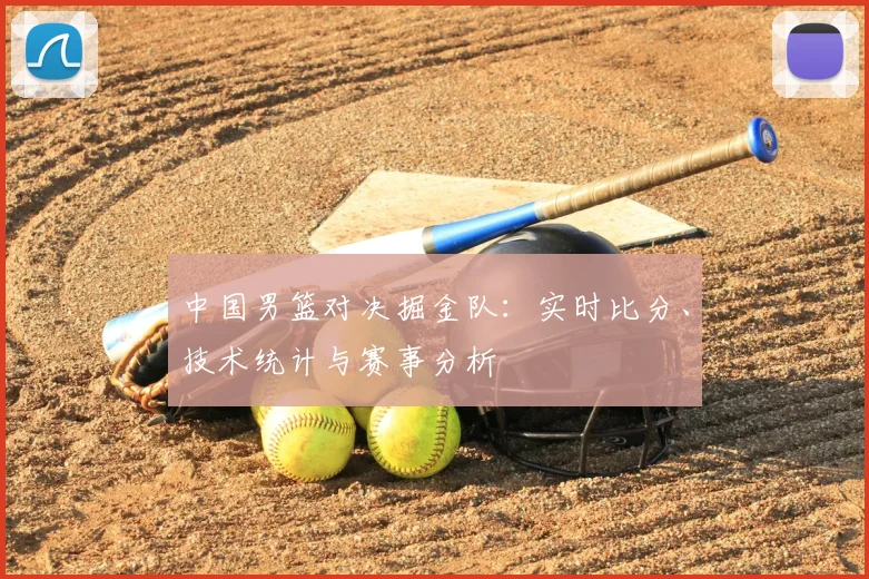 中国男篮对决掘金队:实时比分、技术统计与赛事分析