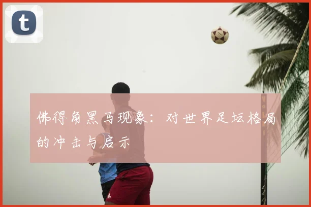 佛得角黑马现象：对世界足坛格局的冲击与启示